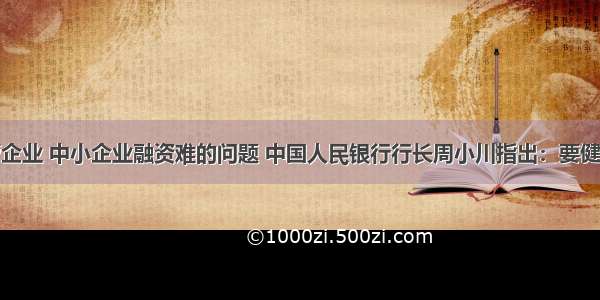 为解决民营企业 中小企业融资难的问题 中国人民银行行长周小川指出：要健全资本约束