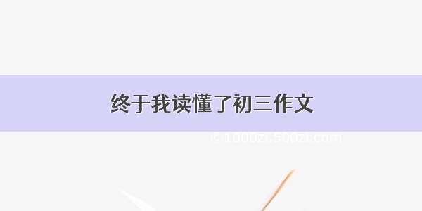 终于我读懂了初三作文