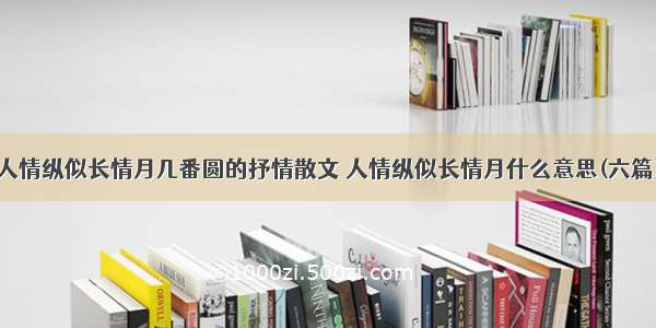 人情纵似长情月几番圆的抒情散文 人情纵似长情月什么意思(六篇)