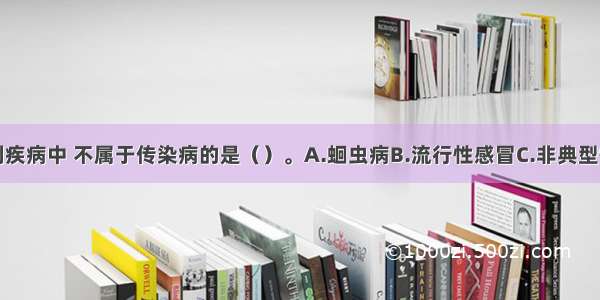 单选题下列疾病中 不属于传染病的是（）。A.蛔虫病B.流行性感冒C.非典型性肺炎D.糖