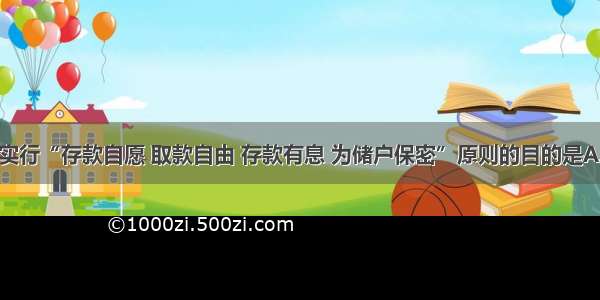 单选题我国实行“存款自愿 取款自由 存款有息 为储户保密”原则的目的是A.鼓励和保护