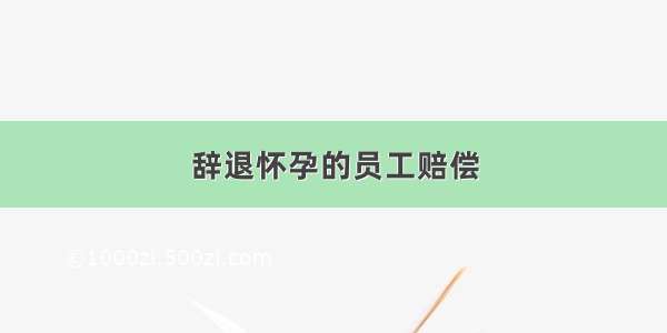 辞退怀孕的员工赔偿