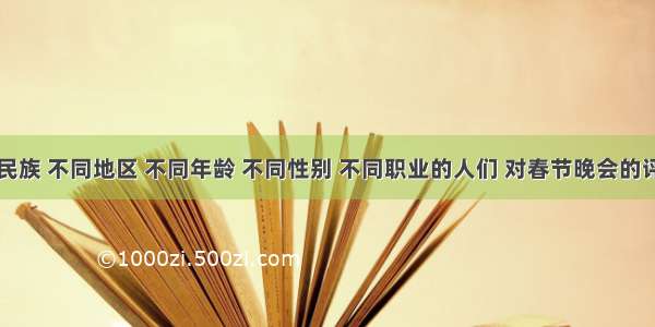 单选题不同民族 不同地区 不同年龄 不同性别 不同职业的人们 对春节晚会的评价有所不同