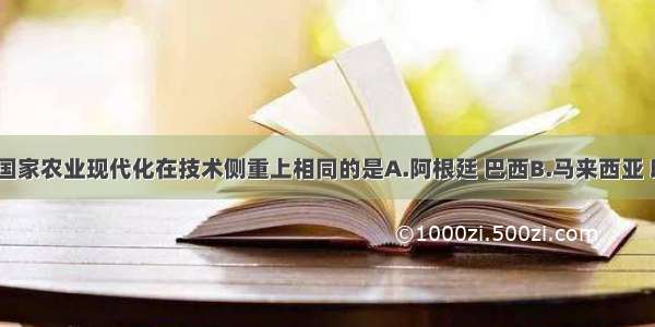 单选题下列国家农业现代化在技术侧重上相同的是A.阿根廷 巴西B.马来西亚 印度尼西亚C