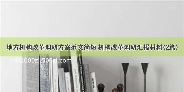 地方机构改革调研方案范文简短 机构改革调研汇报材料(2篇)