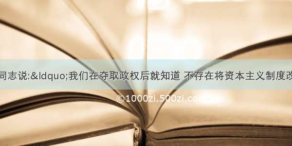 列宁对党内的同志说:“我们在夺取政权后就知道 不存在将资本主义制度改造成社会主义