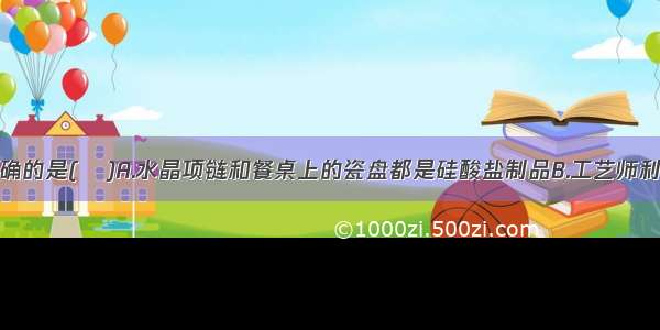 下列说法正确的是(   )A.水晶项链和餐桌上的瓷盘都是硅酸盐制品B.工艺师利用盐酸刻蚀