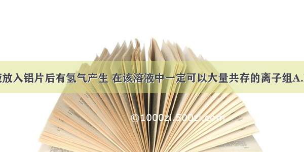 某无色溶液放入铝片后有氢气产生 在该溶液中一定可以大量共存的离子组A.Na+ K+ Cl