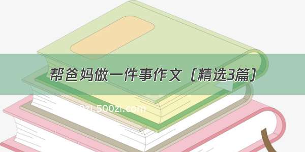 帮爸妈做一件事作文（精选3篇）