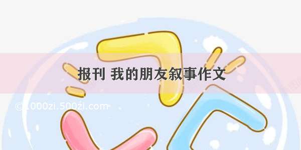 报刊 我的朋友叙事作文