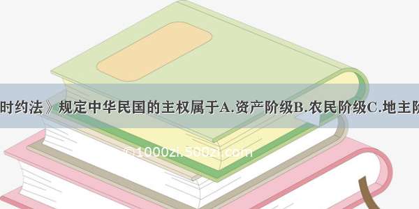 《中华民国临时约法》规定中华民国的主权属于A.资产阶级B.农民阶级C.地主阶级D.国民全体