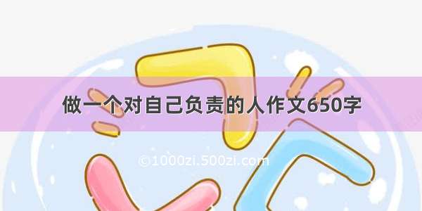 做一个对自己负责的人作文650字