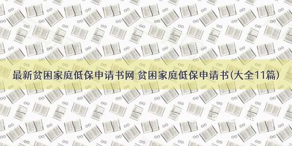 最新贫困家庭低保申请书网 贫困家庭低保申请书(大全11篇)