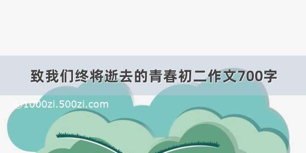 致我们终将逝去的青春初二作文700字