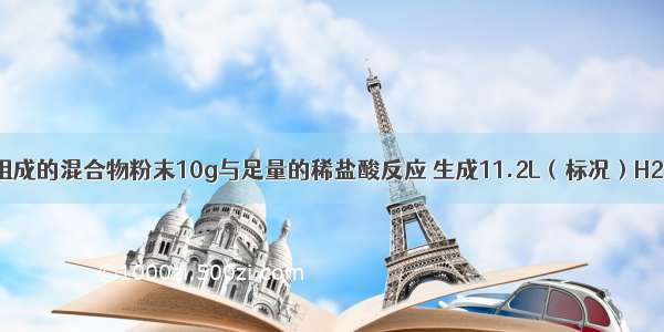 有两种金属组成的混合物粉末10g与足量的稀盐酸反应 生成11.2L（标况）H2 则该混合物