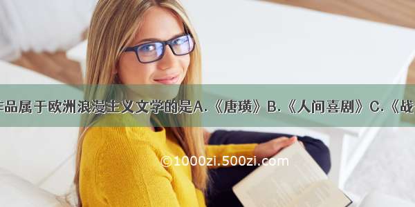 单选题下列作品属于欧洲浪漫主义文学的是A.《唐璜》B.《人间喜剧》C.《战争与和平》D