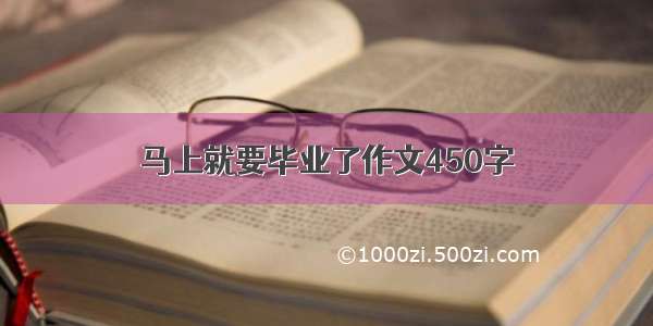 马上就要毕业了作文450字