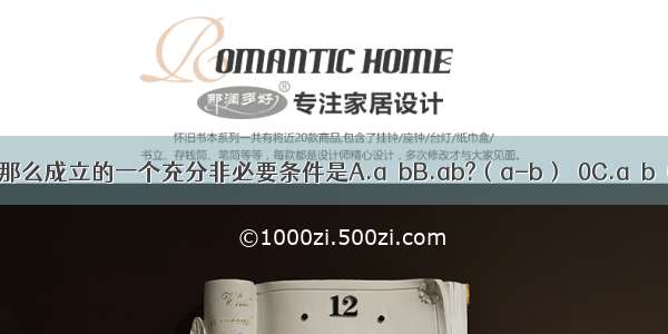 若a b∈R 那么成立的一个充分非必要条件是A.a＞bB.ab?（a-b）＜0C.a＜b＜0D.a＜b