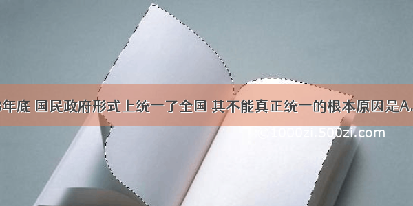 单选题1928年底 国民政府形式上统一了全国 其不能真正统一的根本原因是A.新军阀之间