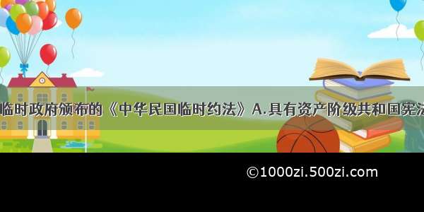 19春 南京临时政府颁布的《中华民国临时约法》A.具有资产阶级共和国宪法的性质B.