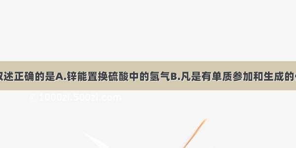 单选题下列叙述正确的是A.锌能置换硫酸中的氢气B.凡是有单质参加和生成的化学反应就叫