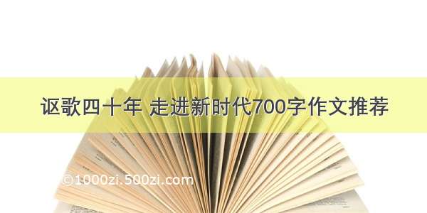 讴歌四十年 走进新时代700字作文推荐