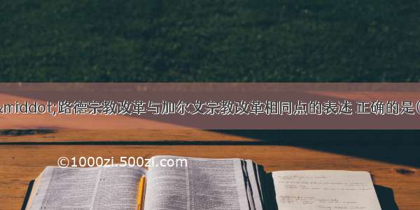 下列关于马丁·路德宗教改革与加尔文宗教改革相同点的表述 正确的是(　　)①坚持《圣