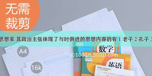 单选题下列思想家 其政治主张体现了与时俱进的思想内容的有①老子②孔子③墨翟④孟子