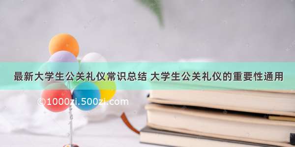 最新大学生公关礼仪常识总结 大学生公关礼仪的重要性通用