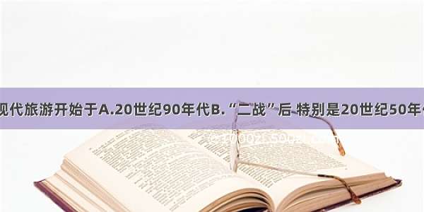 单选题现代旅游开始于A.20世纪90年代B.“二战”后 特别是20世纪50年代C.“一