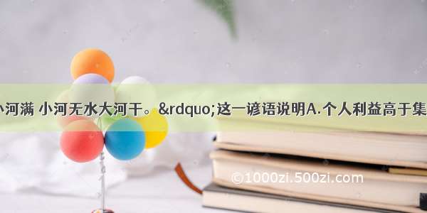 &ldquo;大河有水小河满 小河无水大河干。&rdquo;这一谚语说明A.个人利益高于集体利益B.个人利益