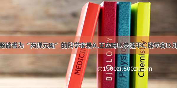 单选题被誉为“两弹元勋”的科学家是A.王应睐B.袁隆平C.钱学森D.邓稼先