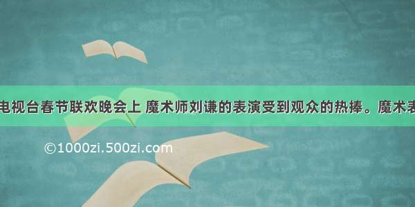 单选题中央电视台春节联欢晚会上 魔术师刘谦的表演受到观众的热捧。魔术表演以一种奇