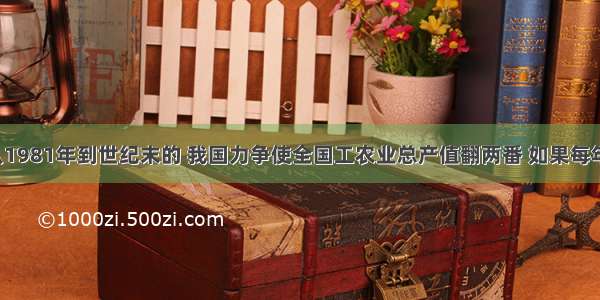 单选题从1981年到世纪末的 我国力争使全国工农业总产值翻两番 如果每年增长8%