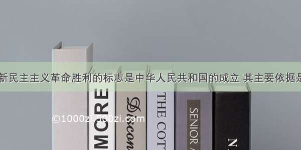 单选题中国新民主主义革命胜利的标志是中华人民共和国的成立 其主要依据是A.完成了新