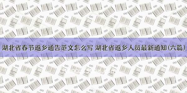 湖北省春节返乡通告范文怎么写 湖北省返乡人员最新通知(六篇)