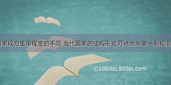 单选题根据国家权力集中程度的不同 当代国家的结构形式可分为A.单一制和混合制B.联邦制