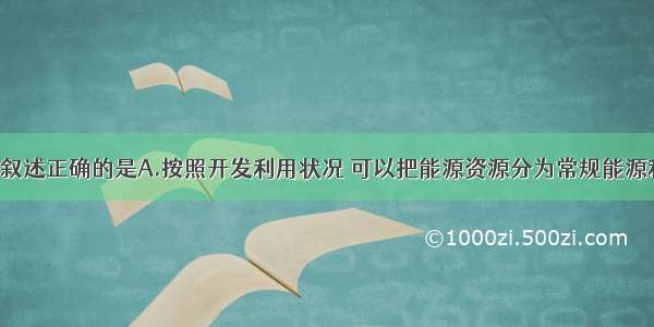 有关能源的叙述正确的是A.按照开发利用状况 可以把能源资源分为常规能源和新能源 人