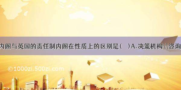 中国明朝的内阁与英国的责任制内阁在性质上的区别是(　　)A.决策机构\\咨询机构B.咨询