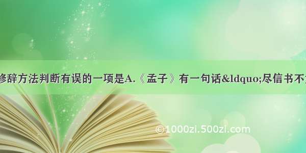 单选题下列句子的修辞方法判断有误的一项是A.《孟子》有一句话&ldquo;尽信书不如无书&rdquo;。（