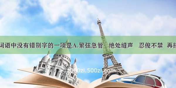 下面词语中没有错别字的一项是A.繁弦急管   绝处缝声   忍俊不禁  再接再励