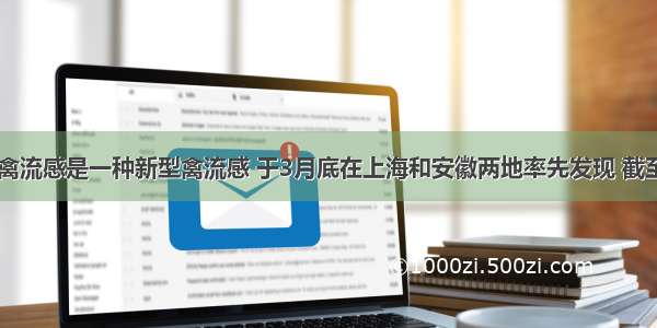 H7N9型禽流感是一种新型禽流感 于3月底在上海和安徽两地率先发现 截至4月12日