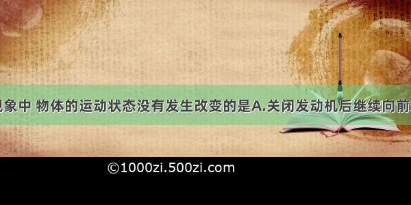 单选题下列现象中 物体的运动状态没有发生改变的是A.关闭发动机后继续向前运动的汽车B.