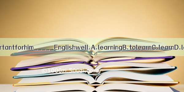 It’simportantforhim_____Englishwell.A.learningB.tolearnC.learnD.learns