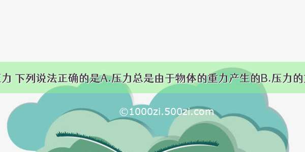 单选题关于压力 下列说法正确的是A.压力总是由于物体的重力产生的B.压力的方向总是竖直