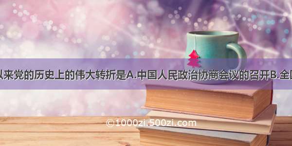 单选题建国以来党的历史上的伟大转折是A.中国人民政治协商会议的召开B.全国人民代表大