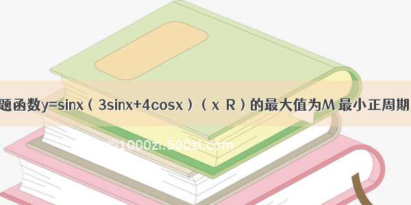 单选题函数y=sinx（3sinx+4cosx）（x∈R）的最大值为M 最小正周期为T